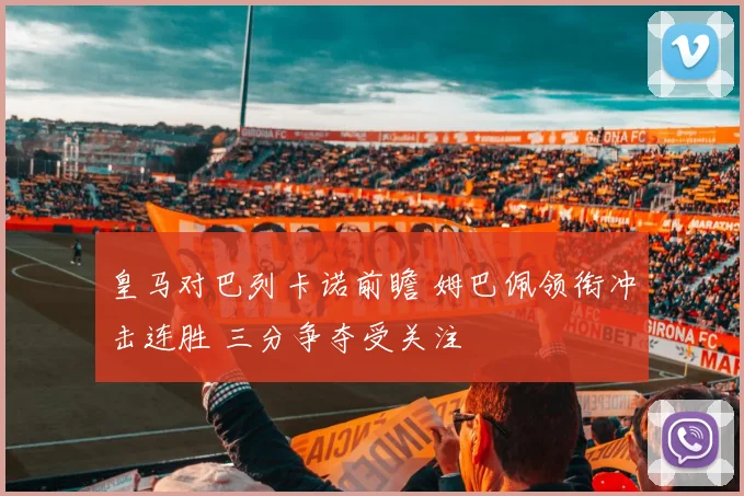 皇马对巴列卡诺前瞻 姆巴佩领衔冲击连胜 三分争夺受关注