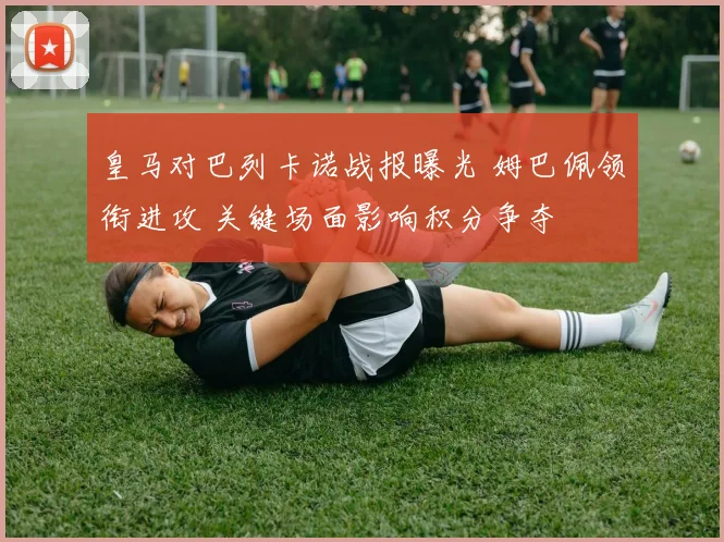 皇马对巴列卡诺战报曝光 姆巴佩领衔进攻 关键场面影响积分争夺