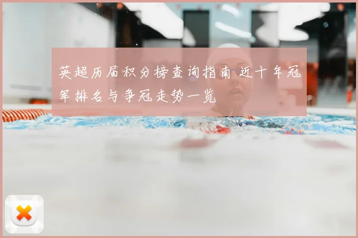 英超历届积分榜查询指南 近十年冠军排名与争冠走势一览
