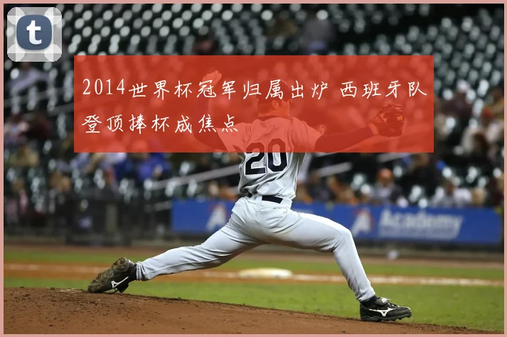 2014世界杯冠军归属出炉 西班牙队登顶捧杯成焦点