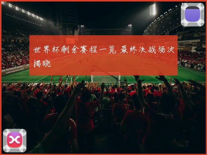 世界杯剩余赛程一览 最终决战场次揭晓