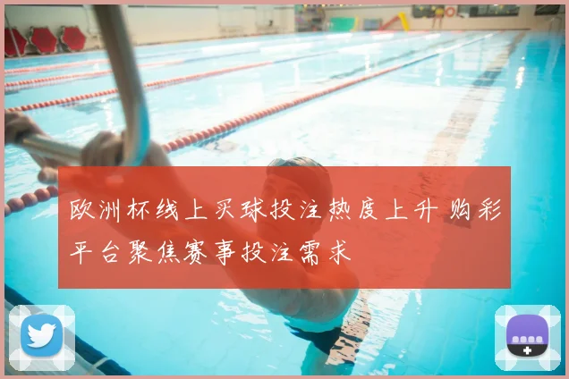 欧洲杯线上买球投注热度上升 购彩平台聚焦赛事投注需求