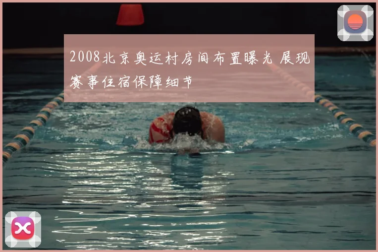 2008北京奥运村房间布置曝光 展现赛事住宿保障细节