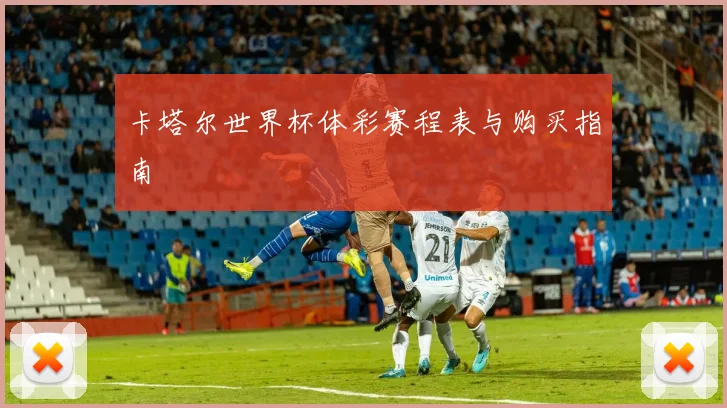 卡塔尔世界杯体彩赛程表与购买指南