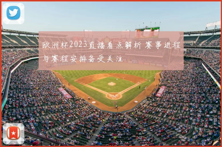 欧洲杯2023直播看点解析 赛事进程与赛程安排备受关注