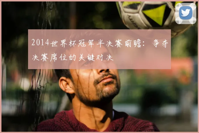 2014世界杯冠军半决赛前瞻:争夺决赛席位的关键对决