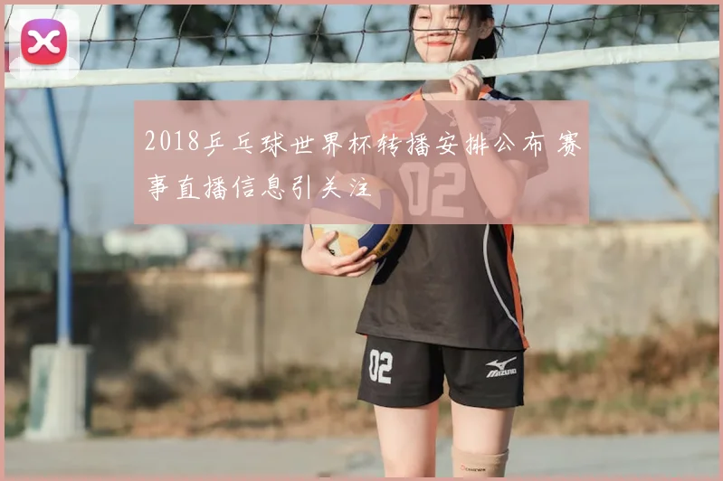 2018乒乓球世界杯转播安排公布 赛事直播信息引关注