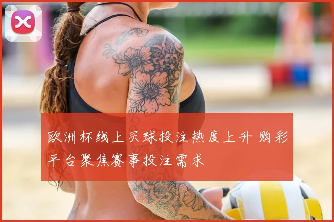 欧洲杯线上买球投注热度上升 购彩平台聚焦赛事投注需求
