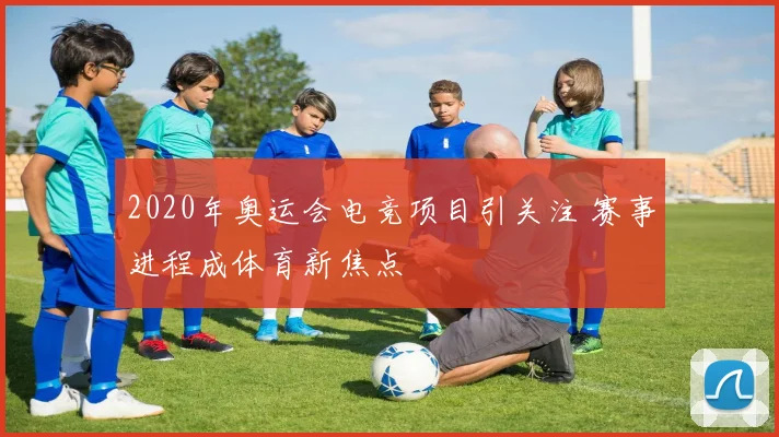 2020年奥运会电竞项目引关注 赛事进程成体育新焦点