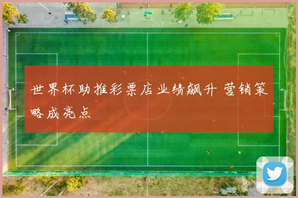 世界杯助推彩票店业绩飙升 营销策略成亮点