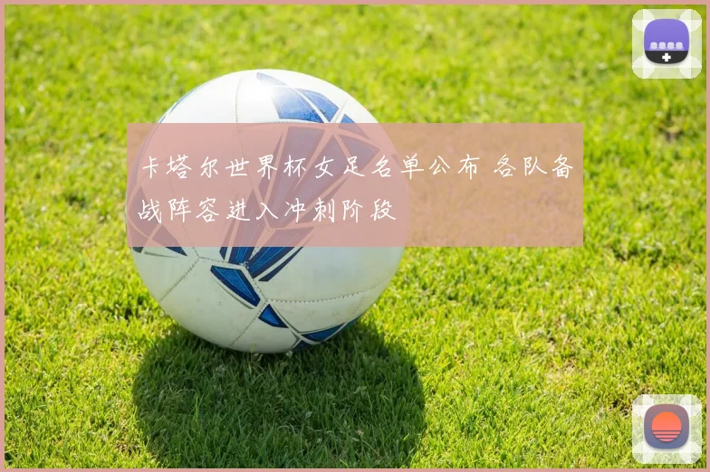 卡塔尔世界杯女足名单公布 各队备战阵容进入冲刺阶段