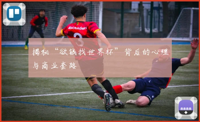 揭秘“欲钱找世界杯”背后的心理与商业套路