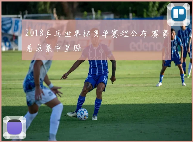 2018乒乓世界杯男单赛程公布 赛事看点集中呈现