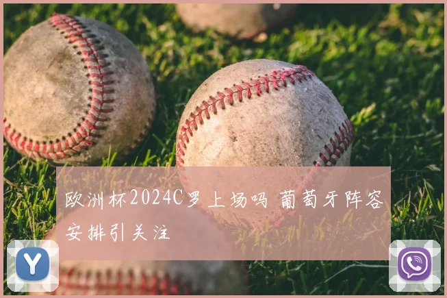 欧洲杯2024C罗上场吗 葡萄牙阵容安排引关注