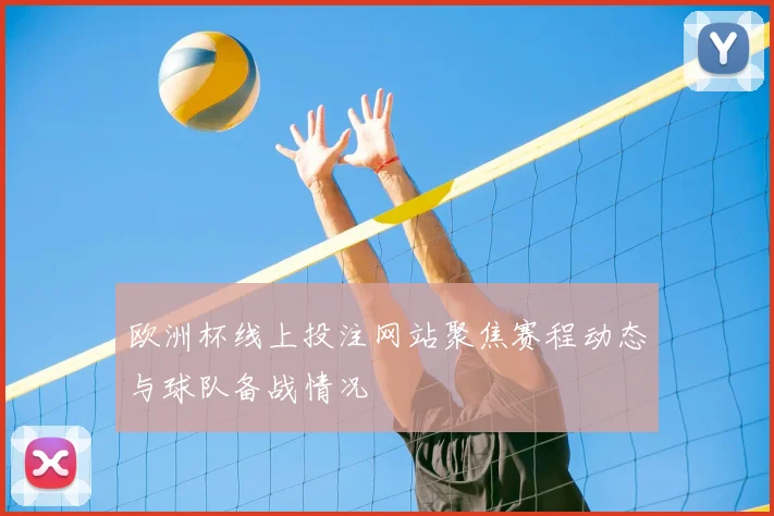 欧洲杯线上投注网站聚焦赛程动态与球队备战情况