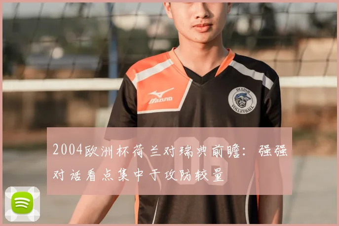 2004欧洲杯荷兰对瑞典前瞻：强强对话看点集中于攻防较量