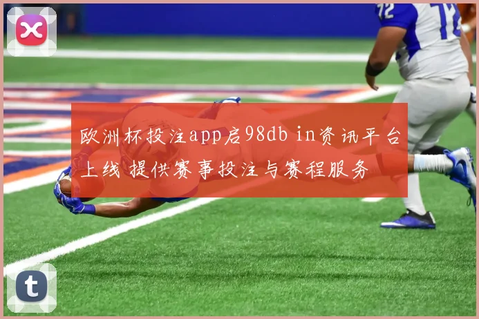 欧洲杯投注app启98db in资讯平台上线 提供赛事投注与赛程服务