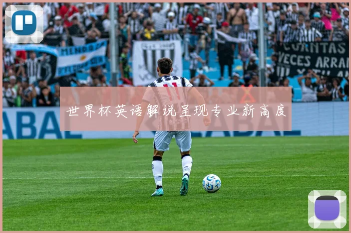 世界杯英语解说呈现专业新高度