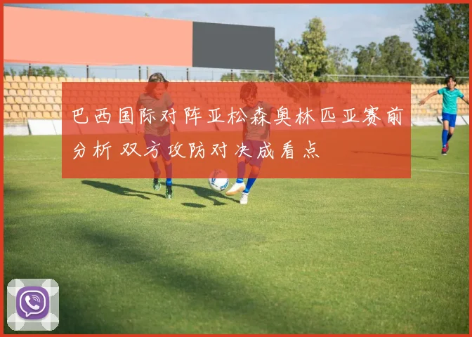 巴西国际对阵亚松森奥林匹亚赛前分析 双方攻防对决成看点