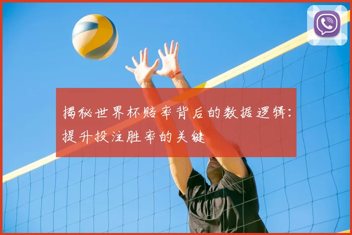 揭秘世界杯赔率背后的数据逻辑:提升投注胜率的关键