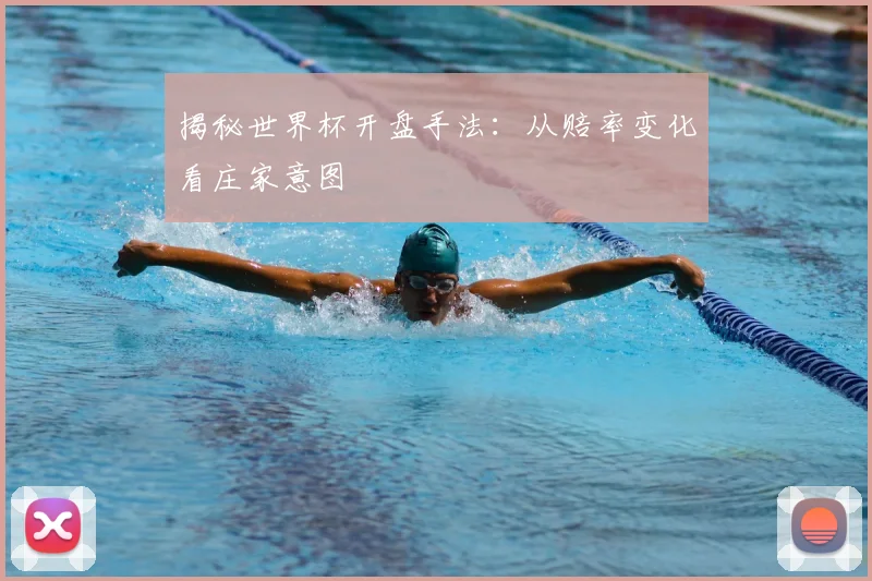 揭秘世界杯开盘手法:从赔率变化看庄家意图