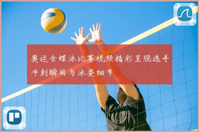 奥运会蝶泳比赛视频精彩呈现选手冲刺瞬间与泳姿细节