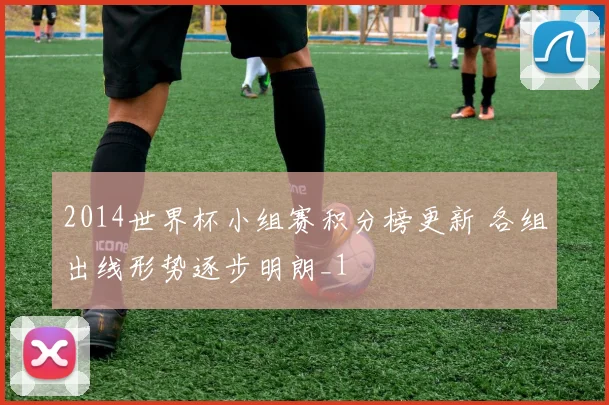 2014世界杯小组赛积分榜更新 各组出线形势逐步明朗_1