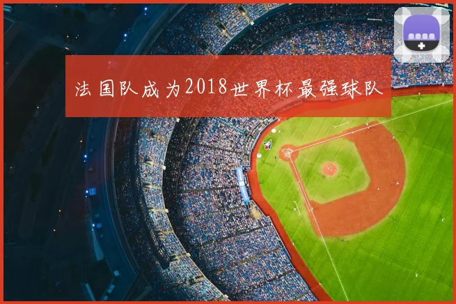 法国队成为2018世界杯最强球队