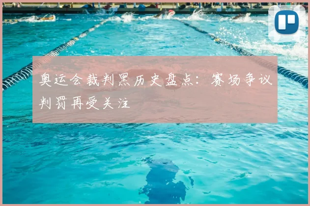 奥运会裁判黑历史盘点:赛场争议判罚再受关注