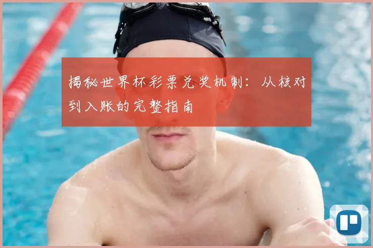 揭秘世界杯彩票兑奖机制:从核对到入账的完整指南