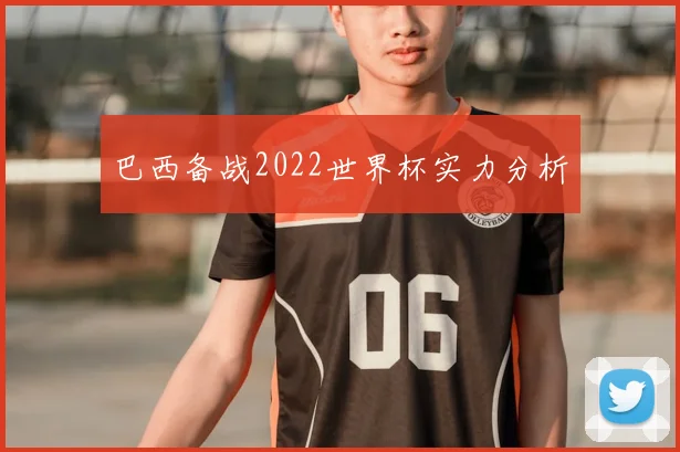 巴西备战2022世界杯实力分析