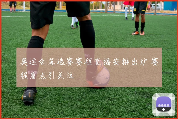 奥运会落选赛赛程直播安排出炉 赛程看点引关注