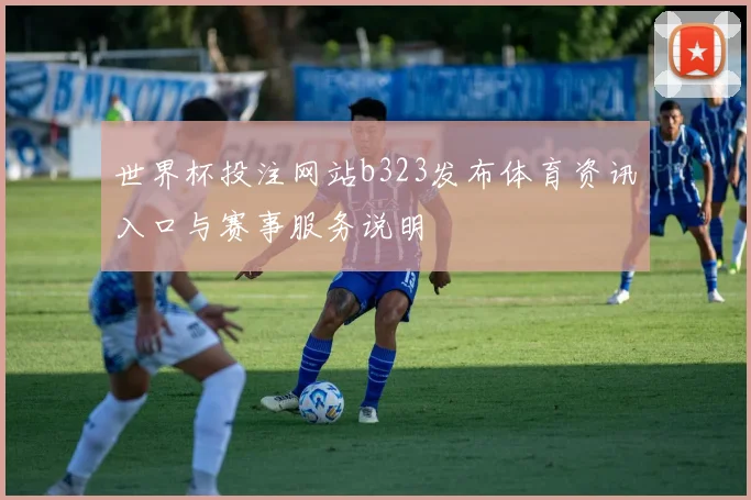 世界杯投注网站b323发布体育资讯入口与赛事服务说明