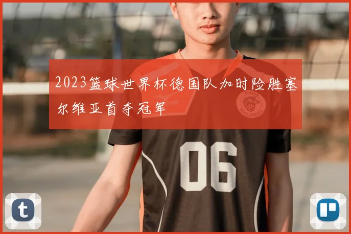 2023篮球世界杯德国队加时险胜塞尔维亚首夺冠军