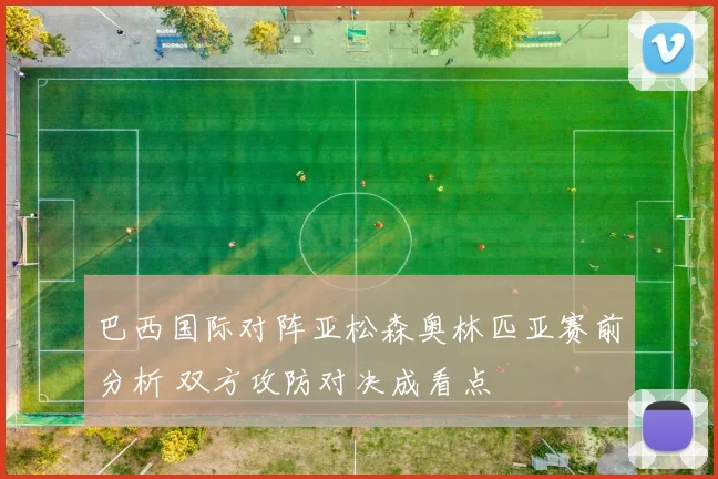 巴西国际对阵亚松森奥林匹亚赛前分析 双方攻防对决成看点