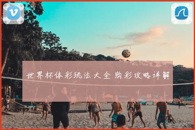 世界杯体彩玩法大全 购彩攻略详解