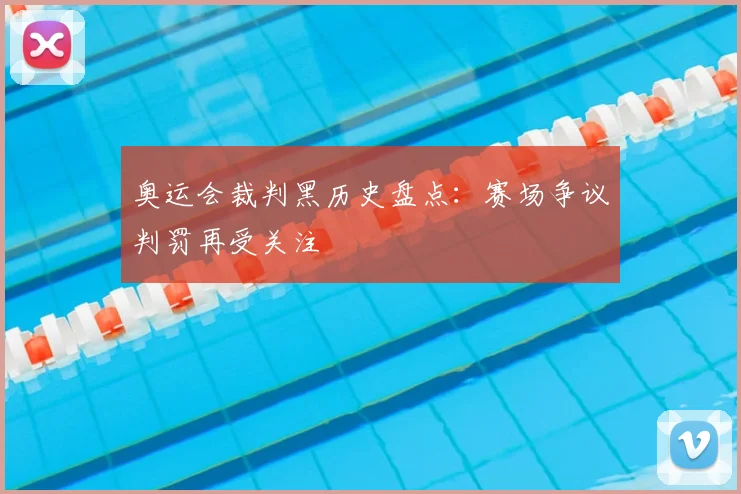 奥运会裁判黑历史盘点:赛场争议判罚再受关注
