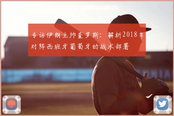 专访伊朗主帅奎罗斯:解析2018年对阵西班牙葡萄牙的战术部署