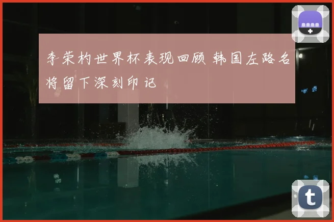 李荣杓世界杯表现回顾 韩国左路名将留下深刻印记
