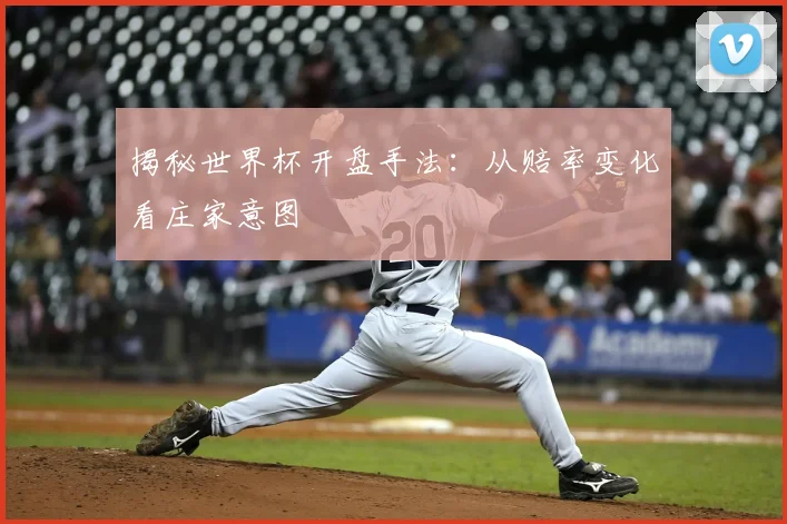 揭秘世界杯开盘手法:从赔率变化看庄家意图