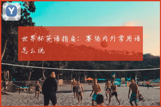 世界杯英语指南：赛场内外常用语怎么说