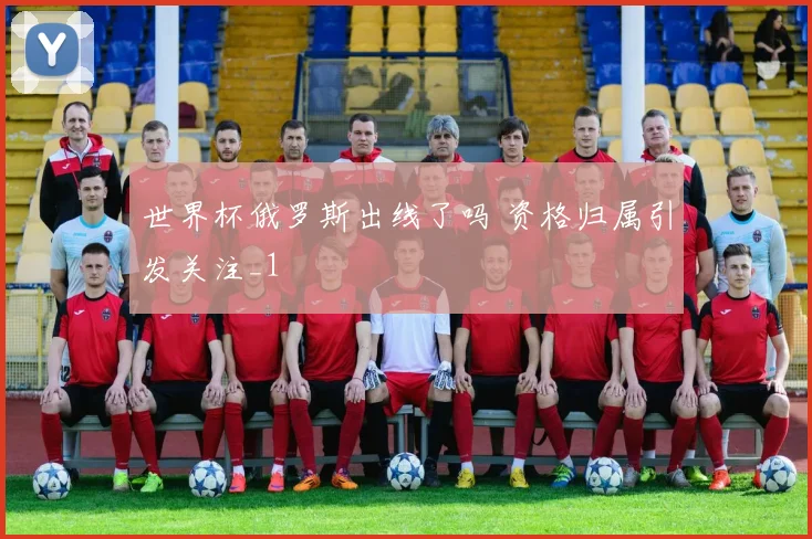 世界杯俄罗斯出线了吗 资格归属引发关注_1