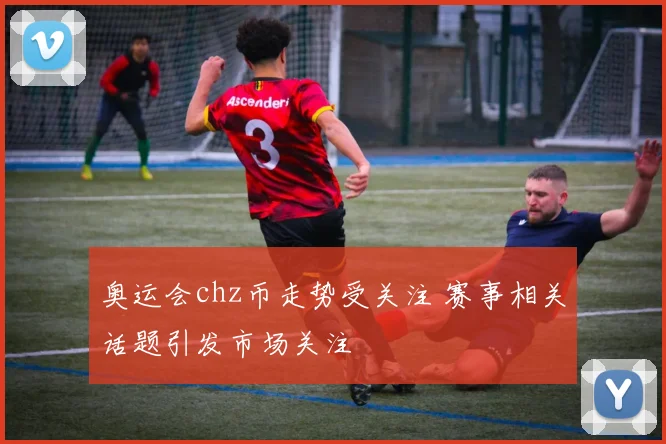 奥运会chz币走势受关注 赛事相关话题引发市场关注