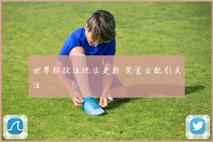世界杯投注玩法更新 奖金分配引关注