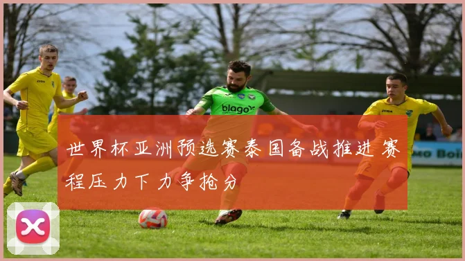 世界杯亚洲预选赛泰国备战推进 赛程压力下力争抢分